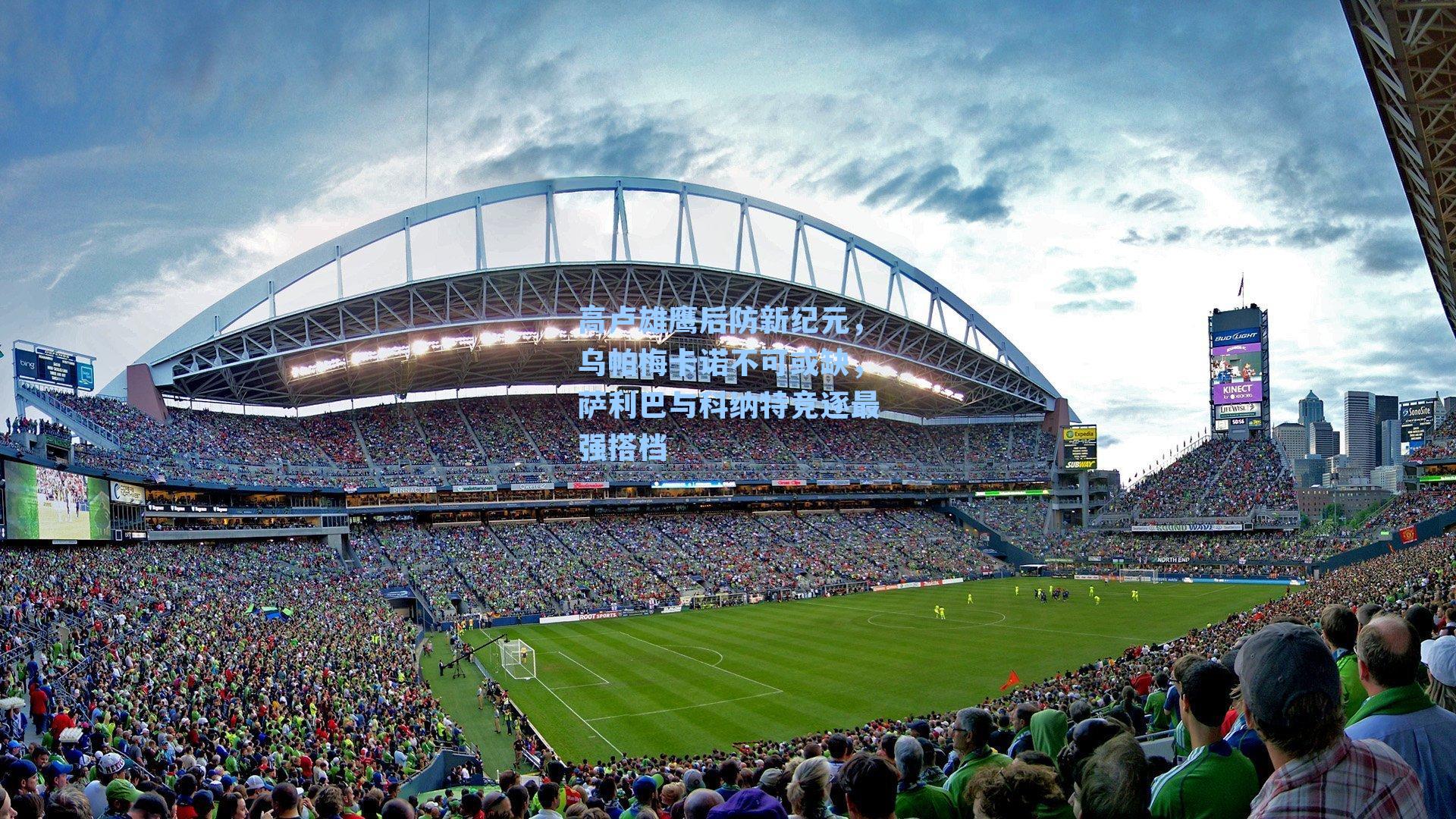 高卢雄鹰后防新纪元,乌帕梅卡诺不可或缺,萨利巴与科纳特竞逐最强搭档