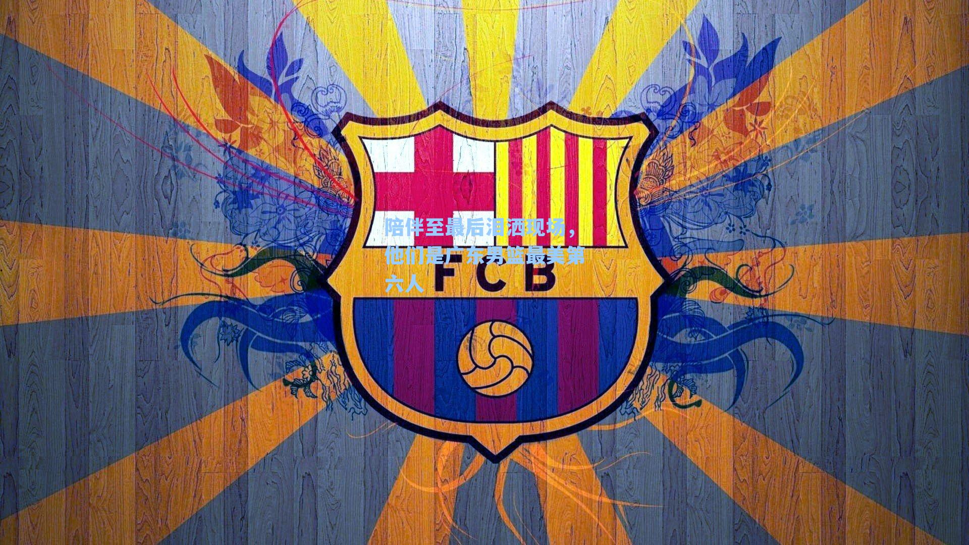 陪伴至最后泪洒现场,他们是广东男篮最美第六人