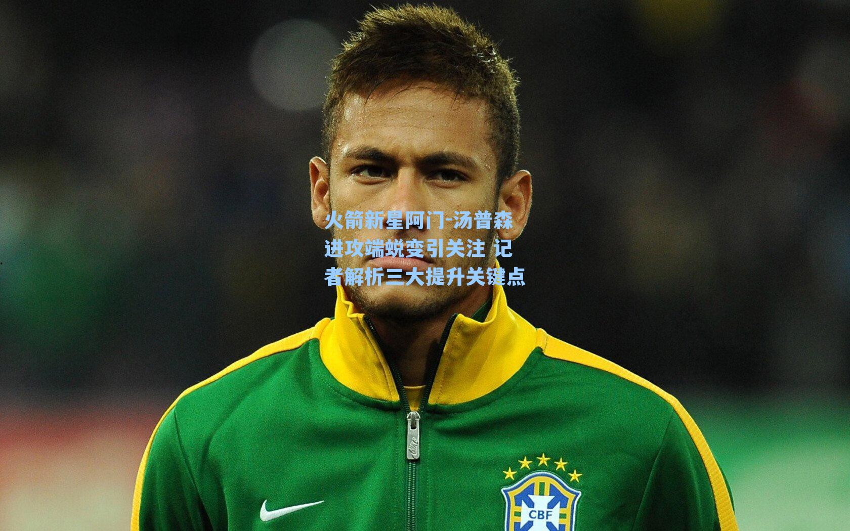 火箭新星阿门-汤普森进攻端蜕变引关注 记者解析三大提升关键点