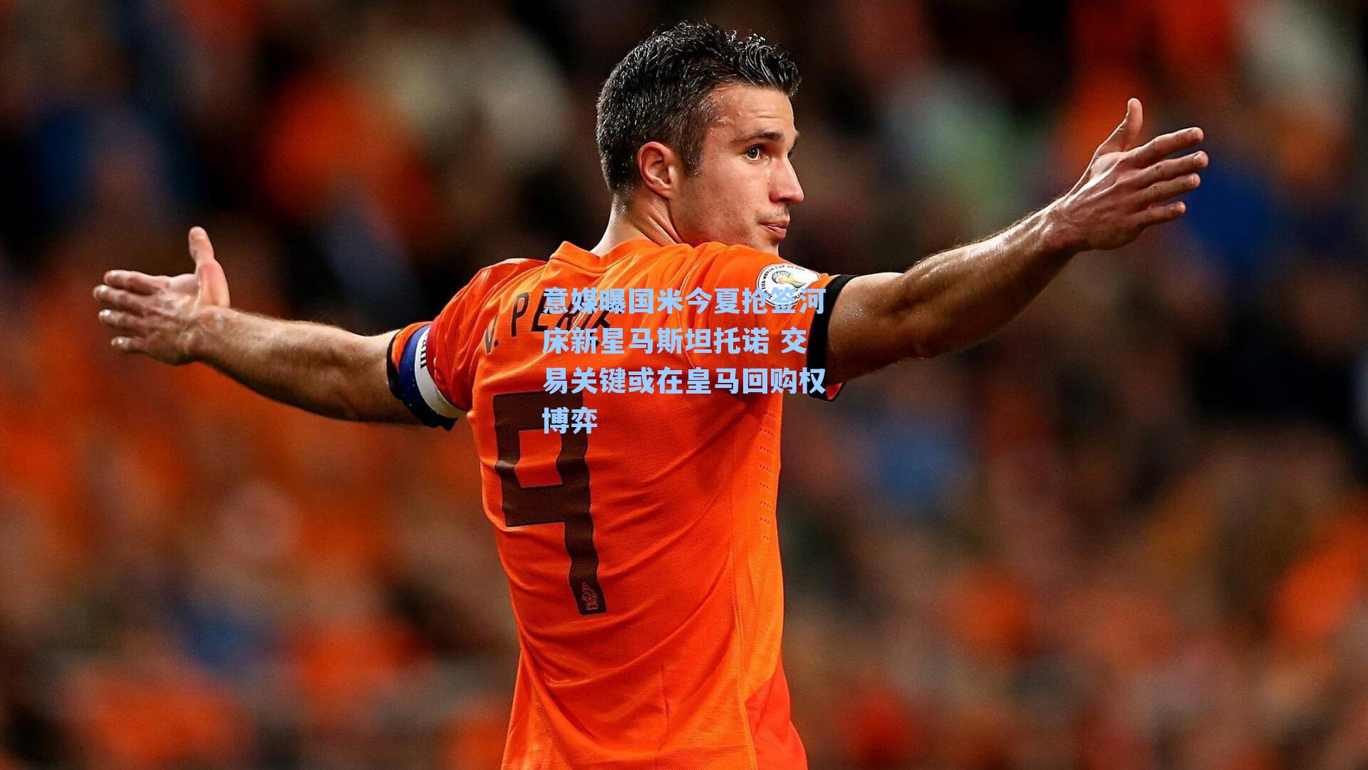 意媒曝国米今夏抢签河床新星马斯坦托诺 交易关键或在皇马回购权博弈