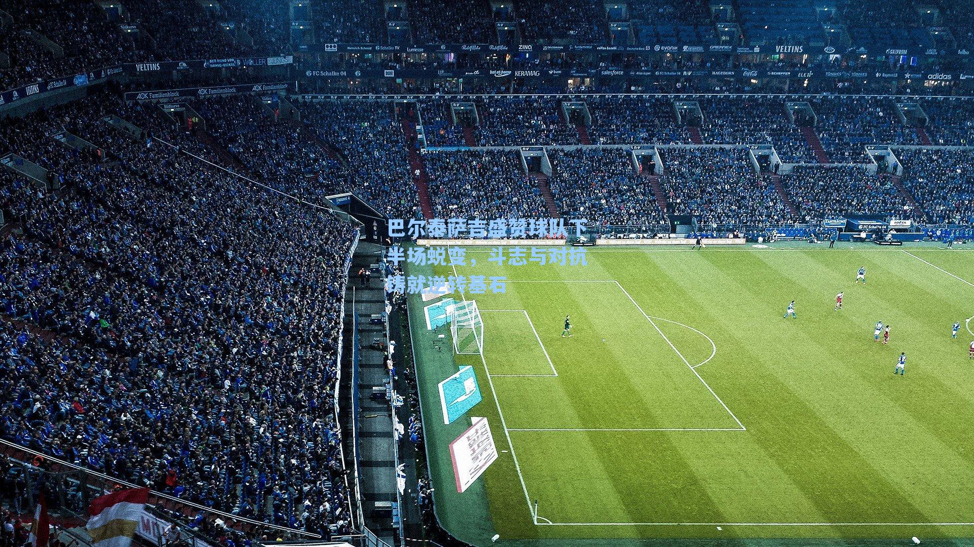 巴尔泰萨吉盛赞球队下半场蜕变，斗志与对抗铸就逆转基石