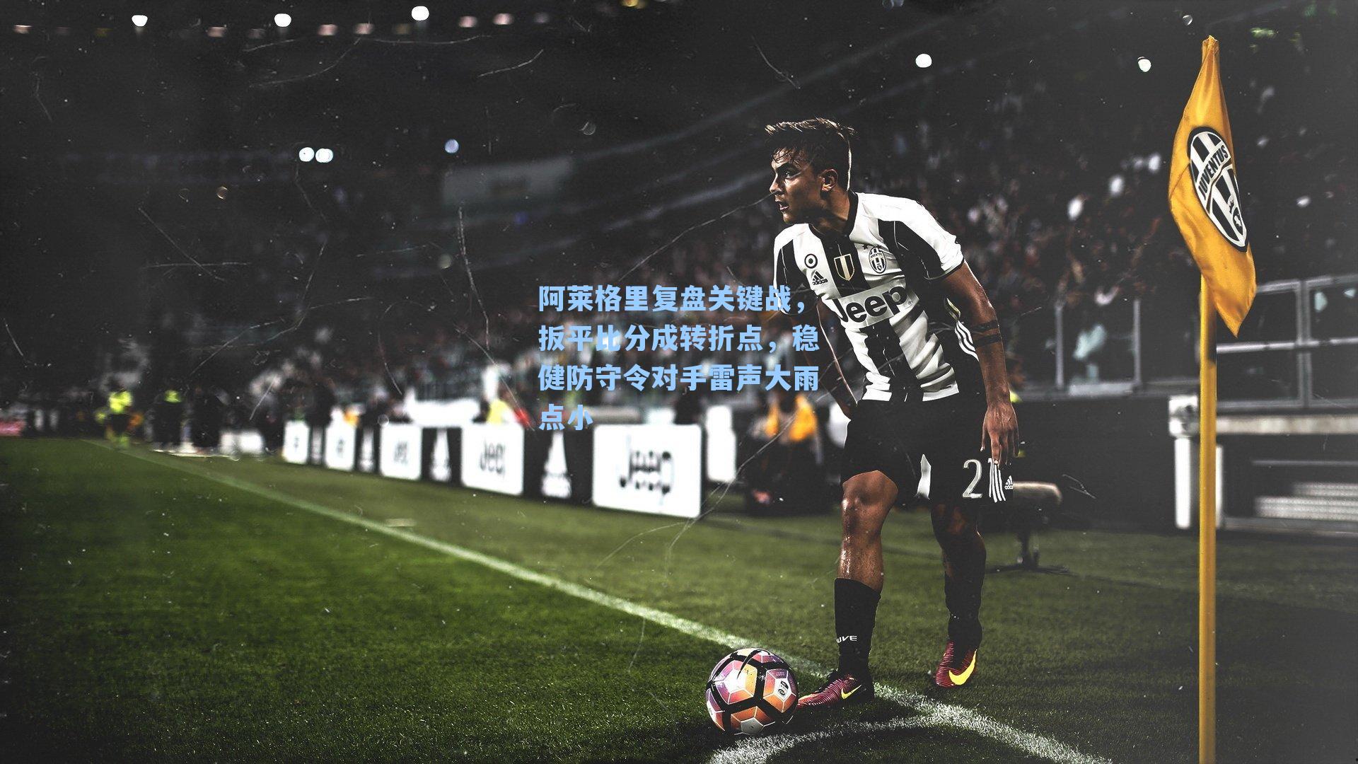 阿莱格里复盘关键战，扳平比分成转折点，稳健防守令对手雷声大雨点小