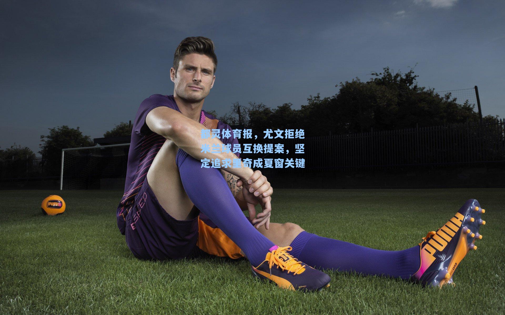 都灵体育报，尤文拒绝米兰球员互换提案，坚定追求里奇成夏窗关键